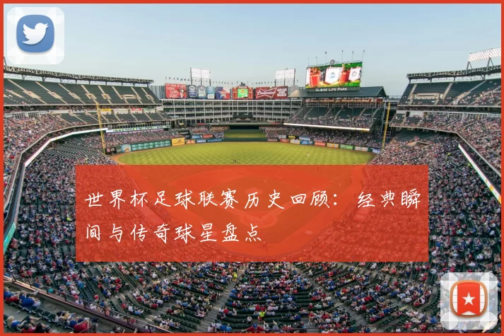 世界杯足球联赛历史回顾：经典瞬间与传奇球星盘点