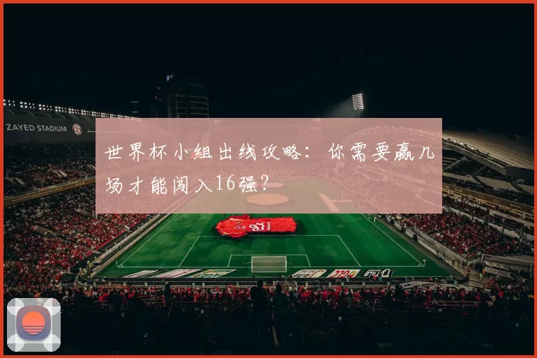 世界杯小组出线攻略：你需要赢几场才能闯入16强？