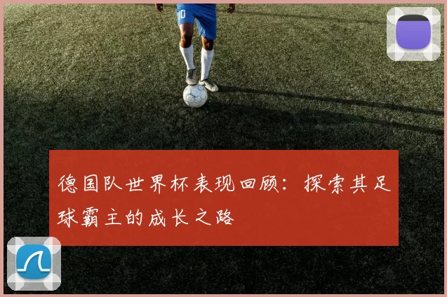 德国队世界杯表现回顾：探索其足球霸主的成长之路