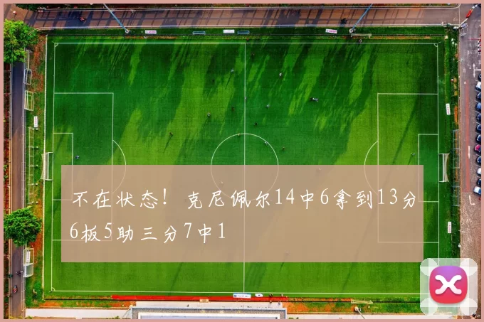 不在状态！克尼佩尔14中6拿到13分6板5助三分7中1