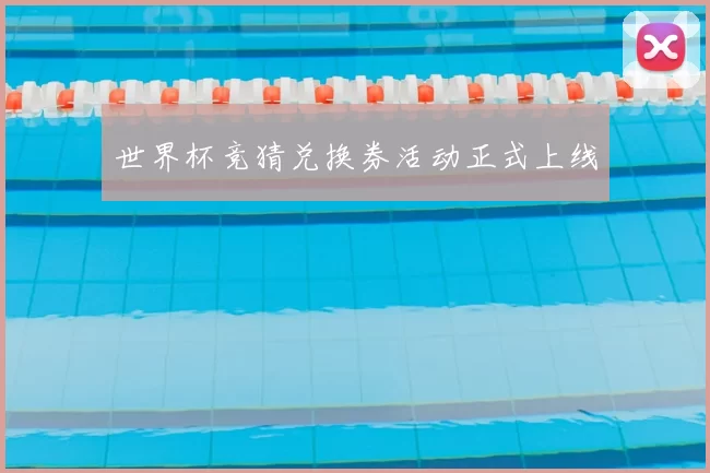 世界杯竞猜兑换券活动正式上线