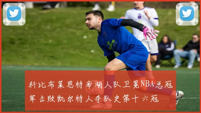 科比布莱恩特率湖人队卫冕NBA总冠军击败凯尔特人夺队史第十六冠