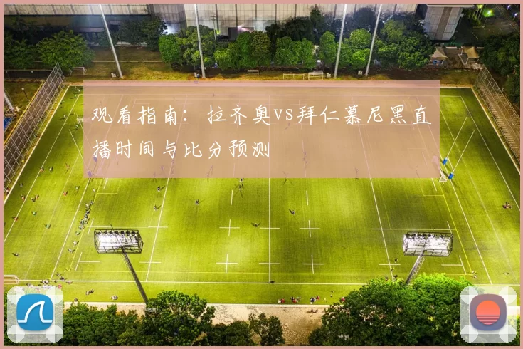 观看指南:拉齐奥vs拜仁慕尼黑直播时间与比分预测