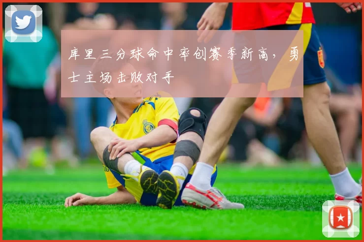 库里三分球命中率创赛季新高，勇士主场击败对手