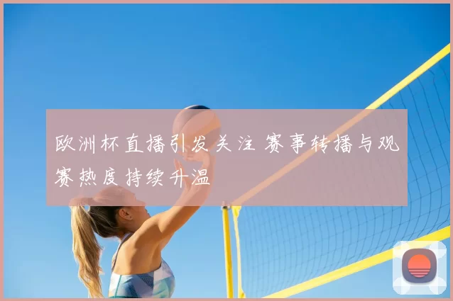 欧洲杯直播引发关注 赛事转播与观赛热度持续升温