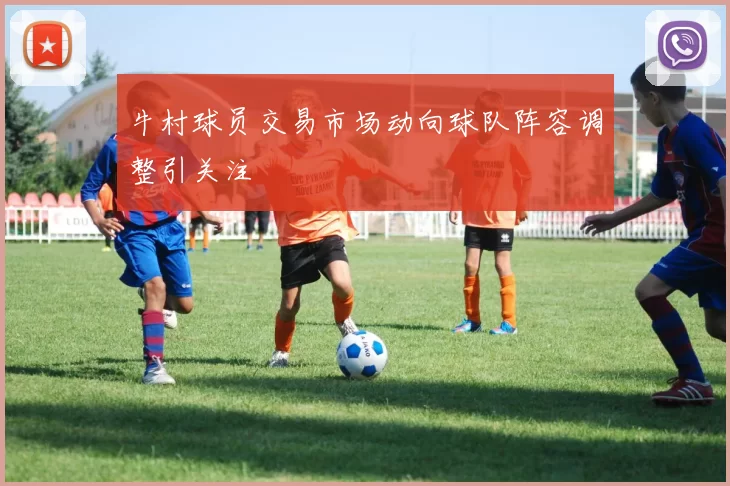 牛村球员交易市场动向球队阵容调整引关注
