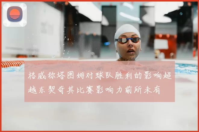 格威称塔图姆对球队胜利的影响超越东契奇其比赛影响力前所未有
