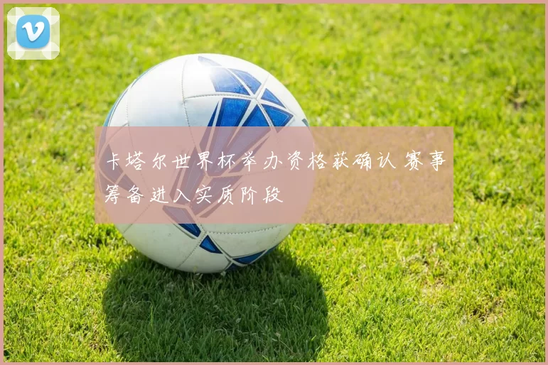 卡塔尔世界杯举办资格获确认 赛事筹备进入实质阶段