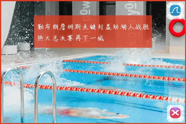 勒布朗詹姆斯关键封盖助湖人战胜热火总决赛再下一城