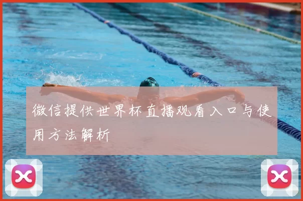 微信提供世界杯直播观看入口与使用方法解析