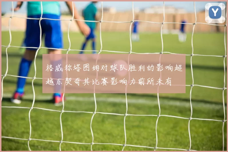 格威称塔图姆对球队胜利的影响超越东契奇其比赛影响力前所未有