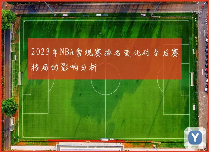 2023年NBA常规赛排名变化对季后赛格局的影响分析