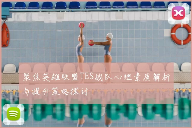 聚焦英雄联盟TES战队心理素质解析与提升策略探讨