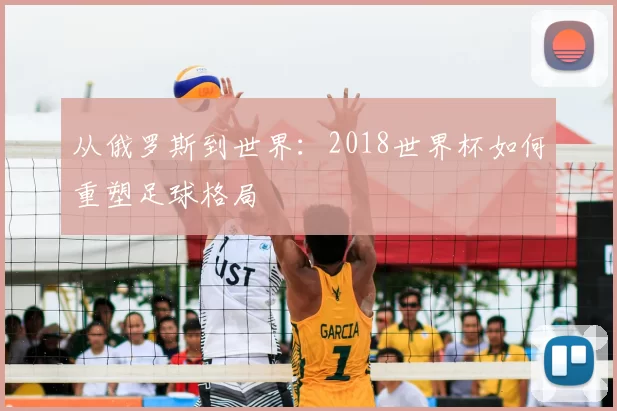 从俄罗斯到世界：2018世界杯如何重塑足球格局