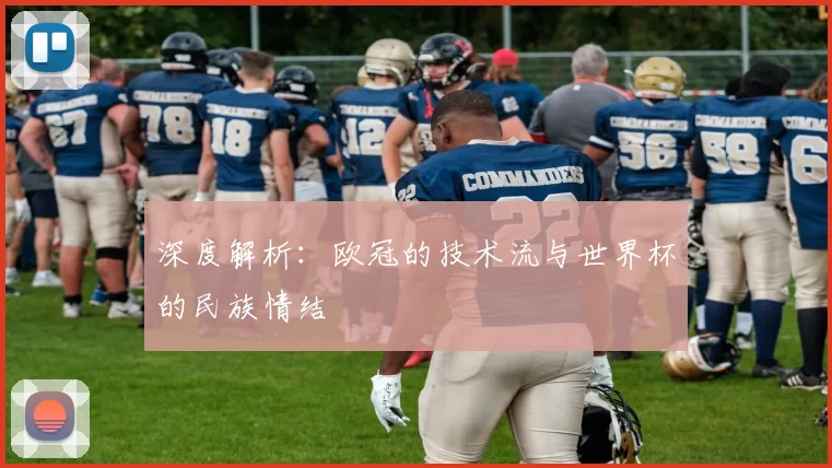 深度解析：欧冠的技术流与世界杯的民族情结