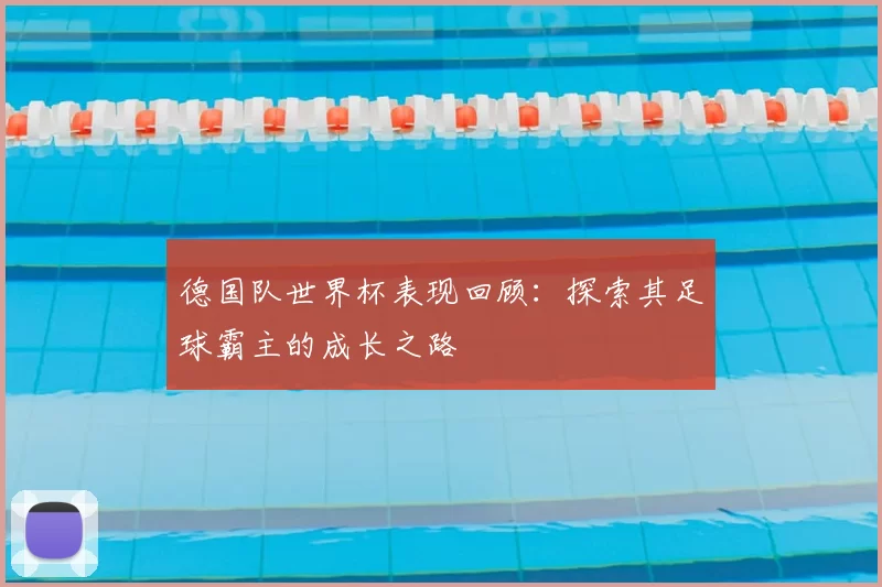 德国队世界杯表现回顾：探索其足球霸主的成长之路